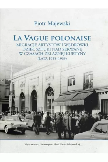 La vague polonaise. Migracje artystów i wędrówki dzieł sztuki nad Sekwanę w czasach żelaznej kurtyny