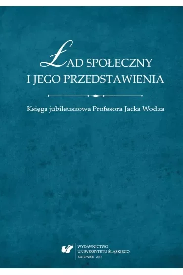 Ład społeczny i jego przedstawienia. Księga jubileuszowa Profesora Jacka Wodza