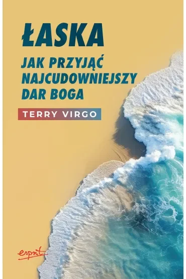 Łaska. Jak przyjąć najcudowniejszy dar Boga