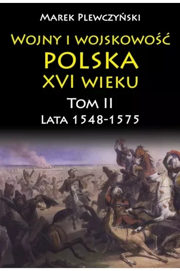 Lata 1548-1575. Wojny i wojskowość Polska XVI wieku. Tom 2