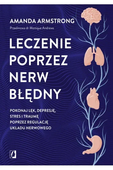 Leczenie poprzez nerw błędny. Pokonaj lęk, depresję, stres i traumę poprzez regulację układu nerwowego