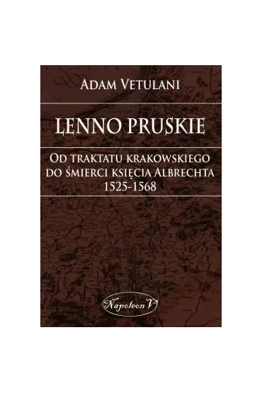 Lenno pruskie Od traktatu krakowskiego do śmierci księcia Albrechta 1525-1568