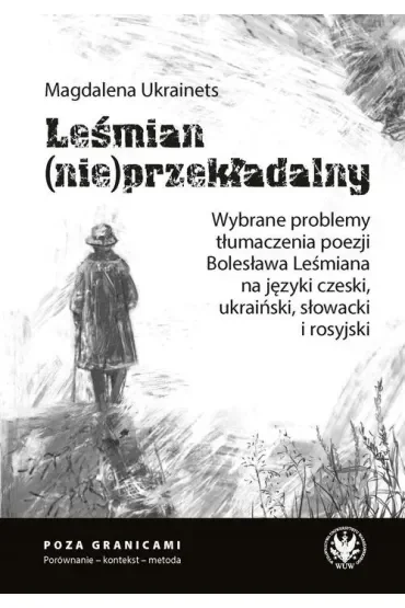 Leśmian (nie)przekładalny. Wybrane problemy tłumaczenia poezji Bolesława Leśmiana na języki czeski,