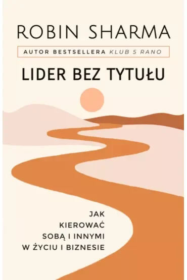 Lider bez tytułu. Jak kierować sobą i innymi w życiu i biznesie