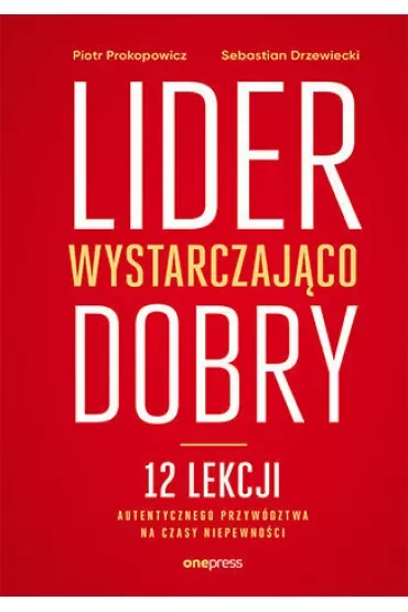 Lider wystarczająco dobry. 12 lekcji autentycznego przywództwa na czasy niepewności