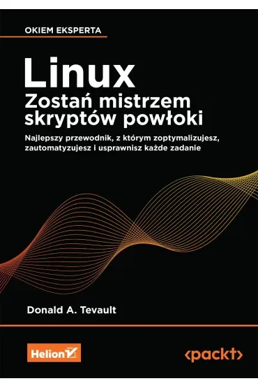 Linux. Zostań mistrzem skryptów powłoki. Najlepszy przewodnik, z którym zoptymalizujesz, zautomatyzujesz i usprawnisz każde zadanie