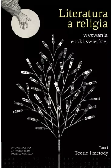 Literatura a religia. Wyzwania epoki świeckiej. Teorie i metody. Tom 1