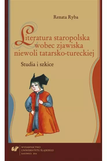 Literatura staropolska wobec zjawiska niewoli tatarsko-tureckiej. Studia i szkice