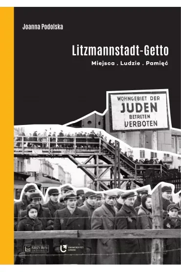 Litzmannstadt Getto. Miejsca, ludzie, pamięć