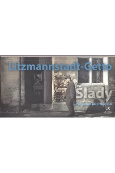 Litzmannstadt-Getto. Ślady. Przewodnik po przeszłości