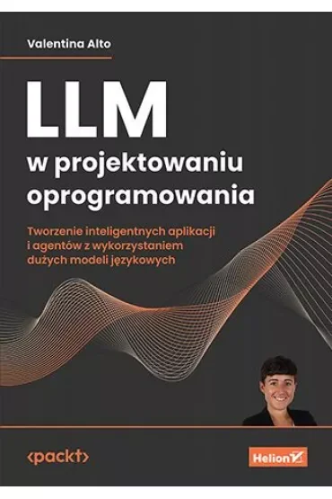LLM w projektowaniu oprogramowania. Tworzenie inteligentnych aplikacji i agentów z wykorzystaniem dużych modeli językowych