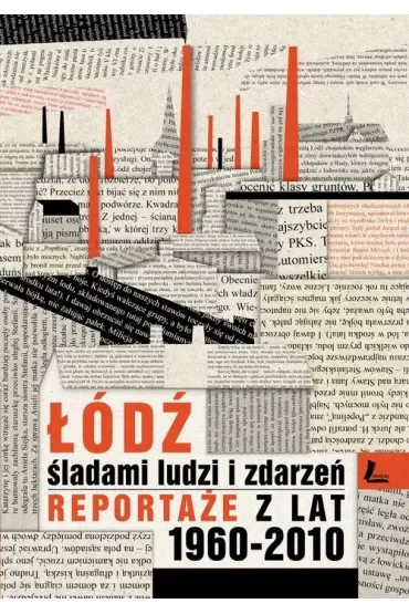 Łódź śladami ludzi i zdarzeń. Reportaże z lat 1960-2013