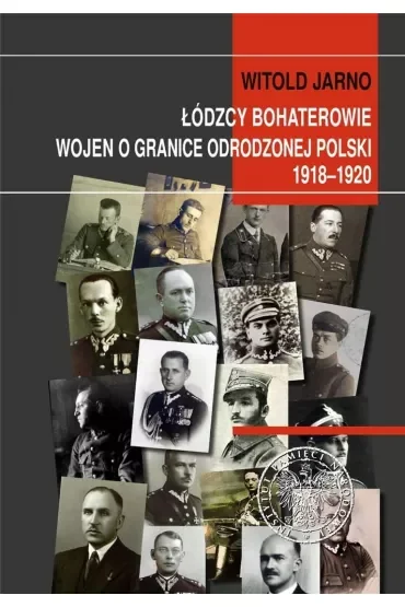 Łódzcy bohaterowie wojen o granice odrodzonej Polski 1918-1920