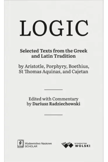LOGIC. Selected Texts from the Greek and Latin Tradition by Aristotle, Porphyry, Boethius, St Thomas Aquinas, and Cajetan