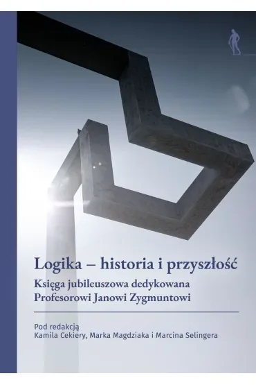 Logika – historia i przyszłość. Księga jubileuszowa dedykowana Profesorowi Janowi Zygmuntowi