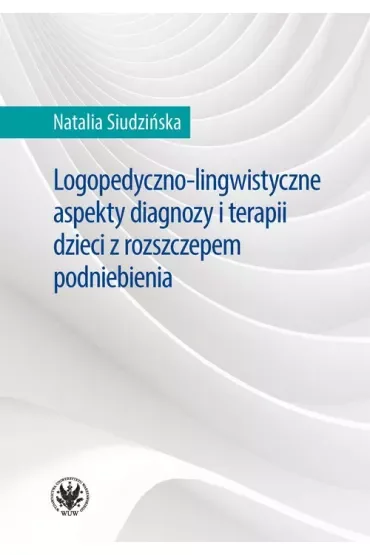 Logopedyczno-lingwistyczne aspekty diagnozy i terapii dzieci z rozszczepem podniebienia