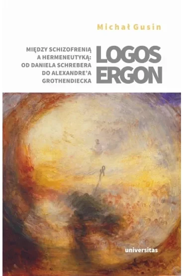 Logos ergon. Między schizofrenią a hermeneutyką: od Daniela P. Schrebera do Alexandre`a Grothendieck