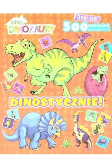 Dinostycznie!. Lubię Dinozaury. Baw się! 500 naklejek