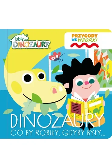 Dinozaury co by robiły, gdyby były…. Lubię Dinozaury. Przygody we wzorki