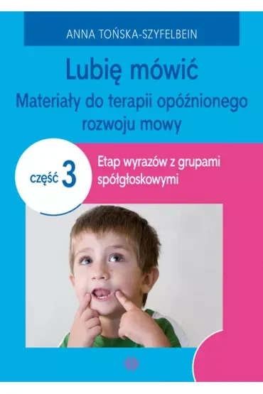 Lubię mówić Materiały do terapii opóźnionego rozwoju mowy Część 3