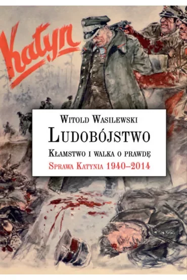 Ludobójstwo, kłamstwo i walka o prawdę. Sprawa Katynia 1940-2014