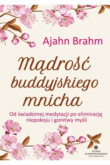 Mądrość buddyjskiego mnicha. Od świadomej medytacji po eliminację niepokoju i gonitwy myśli