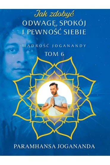 Mądrość Joganandy Tom 6. Jak zdobyć odwagę spokój i pewność siebie
