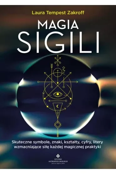 Magia sigili. Skuteczne symbole, znaki, kształty, cyfry, litery wzmacniające siłę każdej magicznej praktyki