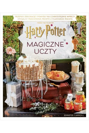 Magiczne uczty Harry'ego Pottera. Przepisy, dekoracje i pomysły na czarodziejskie imprezy. Oficjalny przewodnik prosto z filmowego świata