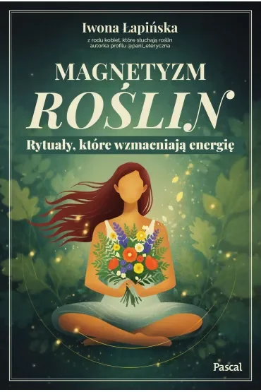 Magnetyzm roślin. Rytuały, które wzmacniają energię