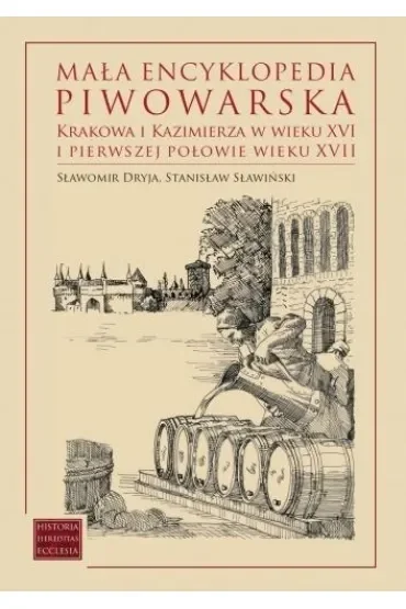 Mała encyklopedia piwowarska Krakowa i Kazimierza w wieku XVI i pierwszej połowie wieku XVII