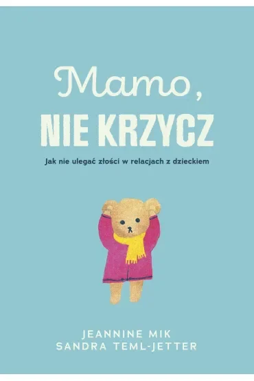 Mamo, nie krzycz. Jak nie ulegać złości w relacjach z dzieckiem