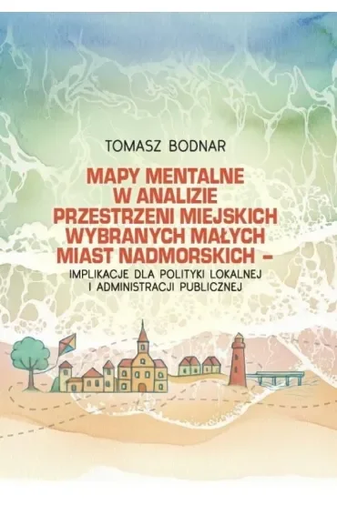 Mapy mentalne w analizie przestrzeni miejskich wybranych małych miast nadmorskich - implikacje dla polityki lokalnej i administracji publicznej