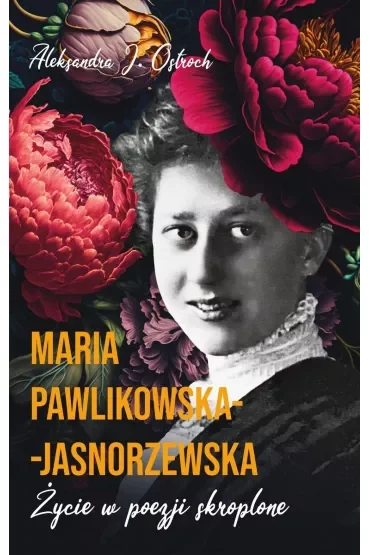 Maria Pawlikowska-Jasnorzewska. Życie w poezji skroplone