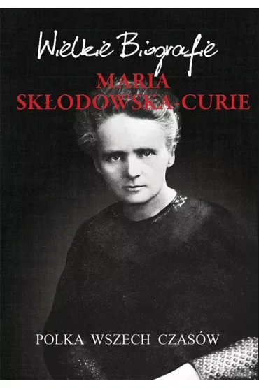 Maria Skłodowska-Curie. Polka wszech czasów