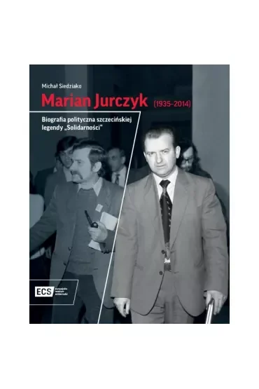 Marian Jurczyk [1935-2014]. Biografia polityczna szczecińskiej legendy "Solidarności"