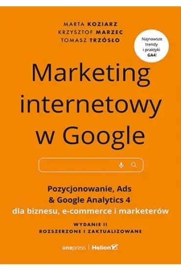 Marketing internetowy w Google. Pozycjonowanie, Ads & Google Analytics 4 dla biznesu, e-commerce, marketerów. Wydanie II zaktualizowane i rozszerzone