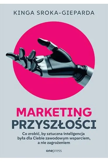 Marketing przyszłości. Co zrobić, żeby sztuczna inteligencja była dla Ciebie zawodowym wsparciem, a