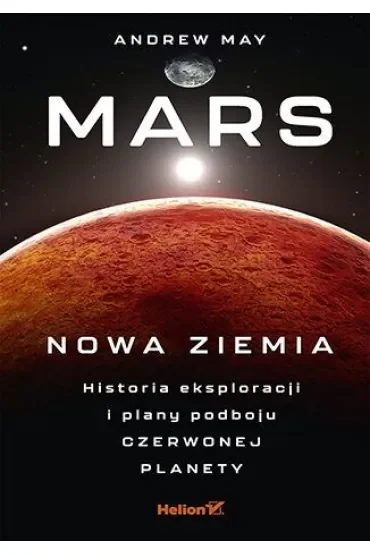Mars: Nowa Ziemia. Historia eksploracji i plany podboju Czerwonej Planety