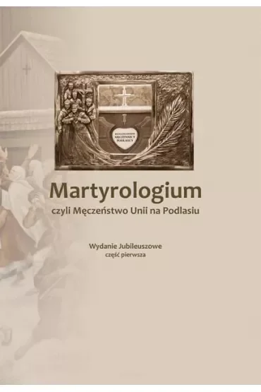 Martyrologium czyli Męczeństwo Unii na Podlasiu 1