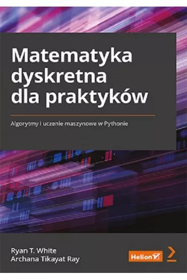 Matematyka dyskretna dla praktyków. Algorytmy i uczenie maszynowe w Pythonie