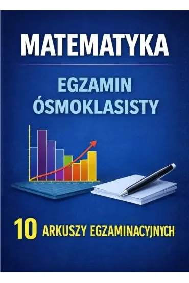 Matematyka. Egzamin ósmoklasisty. 10 arkuszy egzaminacyjnych