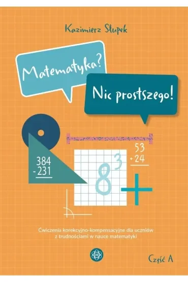 Matematyka? Nic prostszego! Część A ćwiczenia korekcyjno-kompensacyjne dla uczniów z trudnościami w nauce matematyki