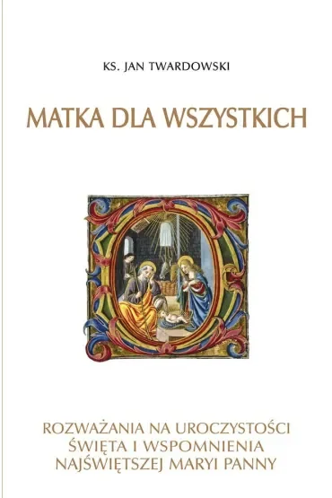 Matka dla wszystkich. Rozważania na uroczystości, święta i wspomnienia Najświętszej Maryi Panny