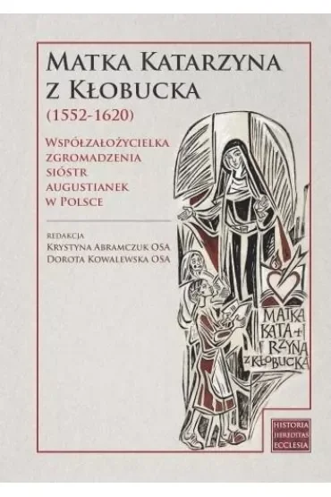 Matka Katarzyna z Kłobucka (1552-1620). Współzałożycielka Zgromadzenia Sióstr Augustianek w Polsce