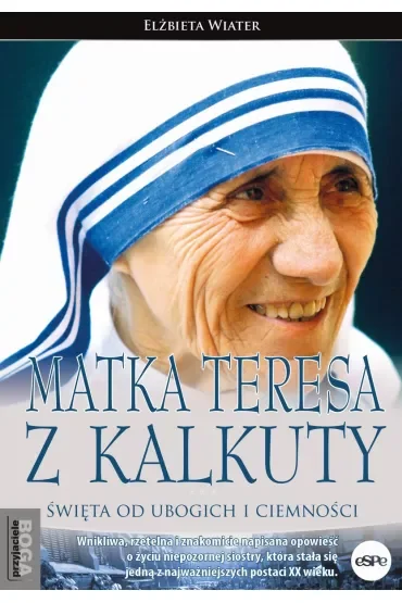 Matka Teresa z Kalkuty. Święta od ubogich i ciemności