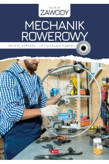 Mechanik rowerowy. Proste naprawy i użytkowanie roweru