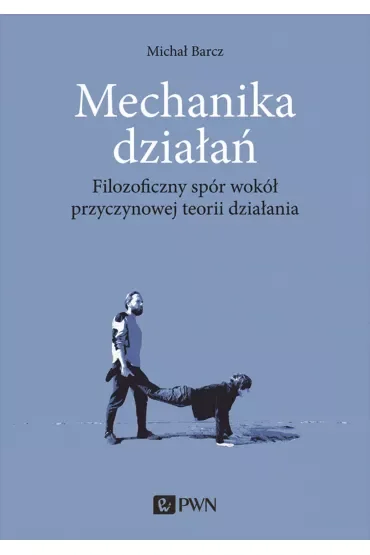 Mechanika działań. Filozoficzny spór wokół przyczynowej teorii działania