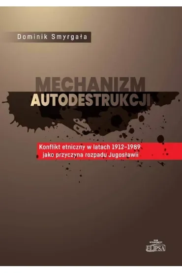 Mechanizm autodestrukcji. Konflikt etniczny w latach 1912-1989 jako przyczyna rozpadu Jugosławii