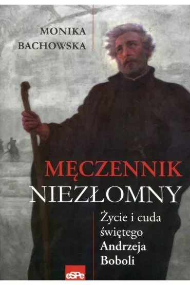 Męczennik niezłomny Życie i cuda św Andrzeja Boboli